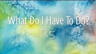 R5 - What Do I Have To Do (Lyrics)