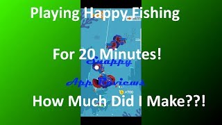 I Played Happy Fishing on my Phone for 20 Minutes! See how much Money I made