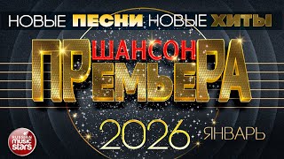 ШАНСОН ПРЕМЬЕРА ✪ САМЫЕ НОВЫЕ ПЕСНИ ✪ САМЫЕ НОВЫЕ ДУШЕВНЫЕ ХИТЫ ✪ CHANSON PREMIERE ✪ ЯНВАРЬ 2026
