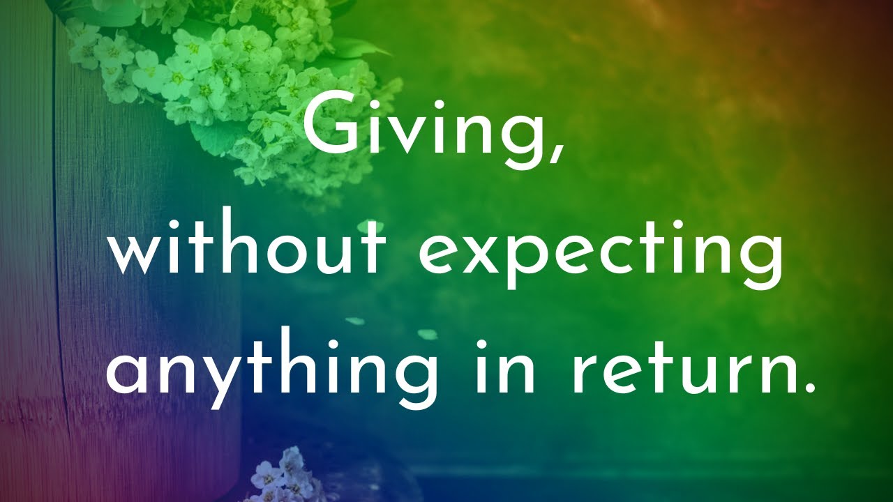 Giving without expecting anything in return.