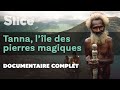 Tanna, l’île des pierres magiques | SLICE I Documentaire complet