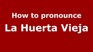 How to pronounce La Huerta Vieja