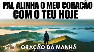 Pai, Alinha o Meu Coração com os Teus Propósitos Hoje | Oração da Manhã de Proteção e Prosperidade