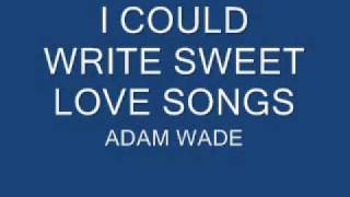 I COULD WRITE SWEET LOVE SONGS - ADAM WADE