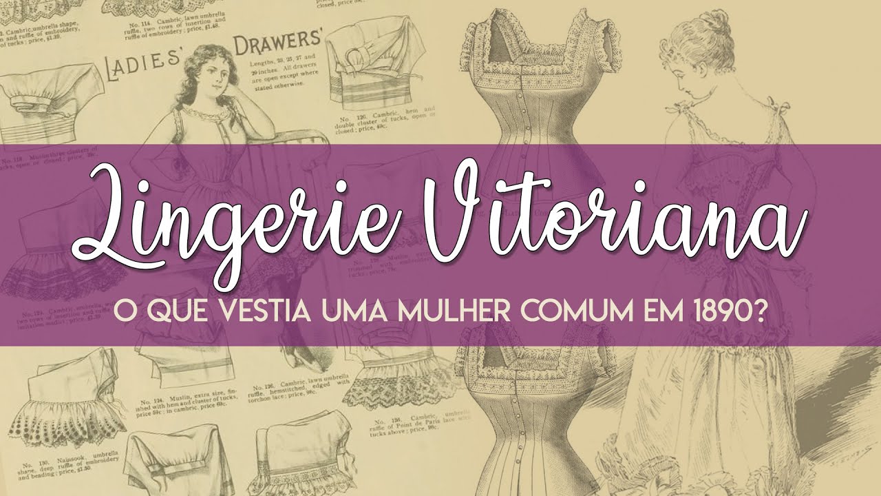 COMO ERA A LINGERIE VITORIANA EM 1890 - Seu guia completo // Projeto #RecriandoMarias