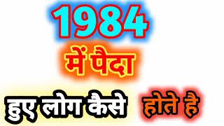 1984 पैदा हुए लोग कैसे होते हैं,ये होकर रहता है