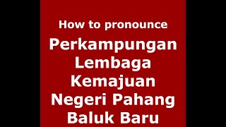 How to pronounce Perkampungan Lembaga Kemajuan Negeri Pahang Baluk Baru