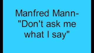 Manfred Mann-  Don't ask me what I say