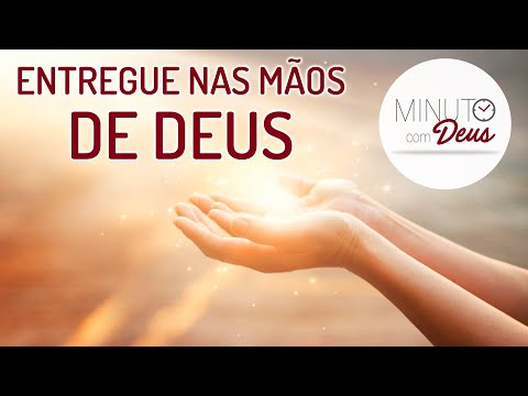 MINUTO COM DEUS - ENTREGUE NAS MÃOS DE DEUS