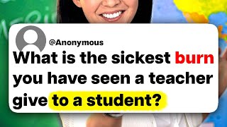 What is the sickest burn you have seen a teacher give to a student?