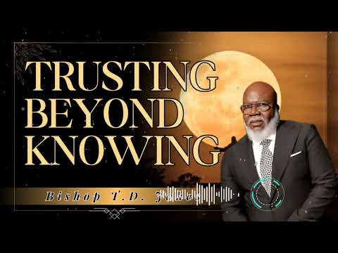 Bishop T.D. Jakes _ Trusting Beyond Knowing