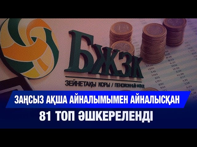Заңсыз ақша айналымымен айналысқан 81 топ әшкереленді