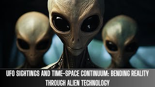 UFO Sightings and Time-Space Continuum: Bending Reality through Alien Technology