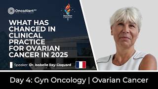 Dr. Isabelle Ray-Coquard | What Has Changed in Clinical Practice for ovarian Cancer in 2025?