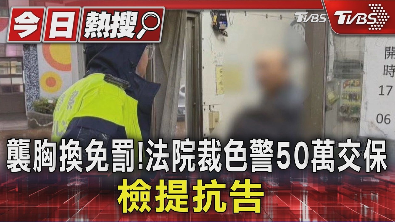 影音/基隆男警涉「猥褻未成年」!免開罰單換襲胸 50萬交保檢提抗告