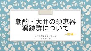 松江市史Web講座第2回「朝酌・大井の須恵器窯跡群について」【前編】