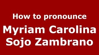 How to pronounce Myriam Carolina Sojo Zambrano