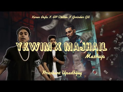 Majhail X Ykwim - Prashant Upadhyay ft. Karan Aujla, AP Dhillon, Gurinder Gill & Mehar V | Mashup