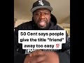 50 Cent Says People Give The Title “Friend” Away To Easy 💯 #50cent #friends #quotes #shorts #viral