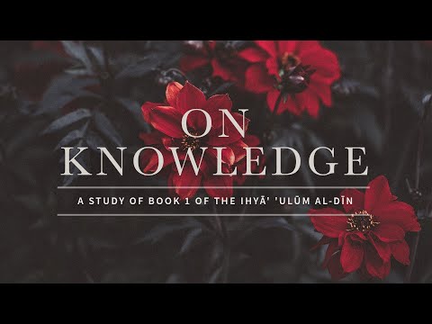 Session 1 - Introduction to the Iḥyā’ ‘Ulūm al-Dīn and to the Book of Knowledge