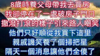 8歲時養父母帶我去買房，我卻停在了一處破房子門口，撒潑打滾的樣子引來路人嘲笑，他們只好順從我買下這裏，親戚譏笑養了個掃把星，隔天一個消息讓他們全傻了#老人感悟#為人處世#生活經驗#情感故事#爽文#中年