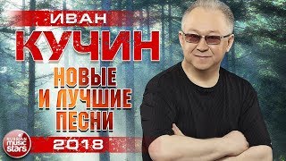 ИВАН КУЧИН 2018 ✮ САМЫЕ НОВЫЕ ПЕСНИ И ЛЮБИМЫЕ ХИТЫ ✮ ТОП 30 ✮