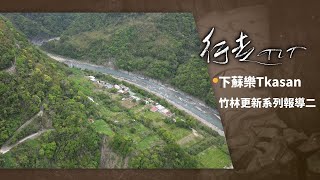 下蘇樂Tkasan & 竹林更新系列報導二 | 行走TIT 第360集