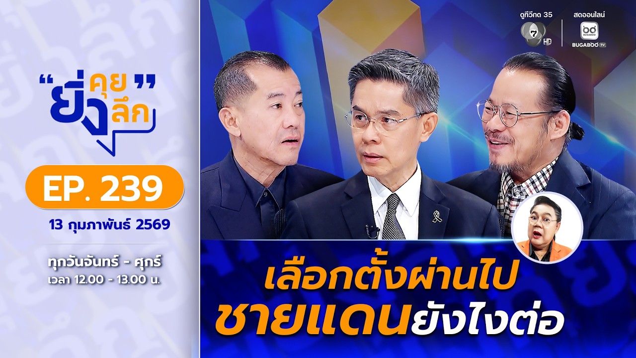 Live ยิ่งคุย ยิ่งลึก EP.239 เลือกตั้งผ่านไป ชายแดนยังไงต?