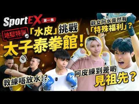 【地獄特訓】「水皮」挑戰太子泰拳館！靚女阿水竟然有「特殊福利」？教練唔放水！？阿皮練到差啲見祖先？丨運動全教試 SportEX丨第一集