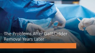 The Problems After Gallbladder Removal Years Later