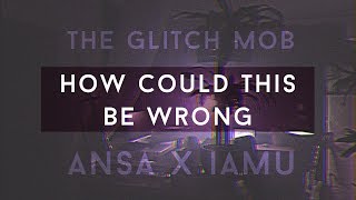 ANSA x IAMU - How Could This Be Wrong (Glitch Mob Remix)