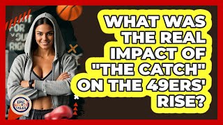 What Was The Real Impact Of The Catch On The 49ers' Rise? - Epic Sports Tales