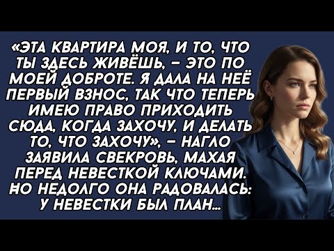 Эта квартира моя, и то, что ты здесь живёшь, — это по моей доброте. Я дала на неё первый взнос...