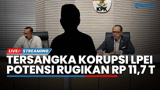 LIVE: KPK Tetapkan 5 Tersangka Dugaan Korupsi di LPEI, Potensi Rugikan Negara Capai Rp 11,7 Triliun