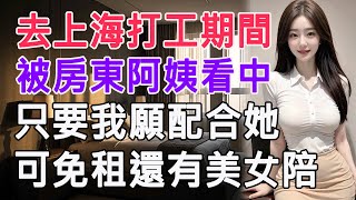 去上海打工期間，被房東阿姨看中，只要我願配合她，可免租還有美女陪 #情感故事 #生活 #中老年 #like #日常 #情感共鳴