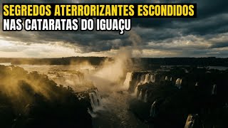 6 Mistérios Arrepiantes Ligados às Cataratas do Iguaçu