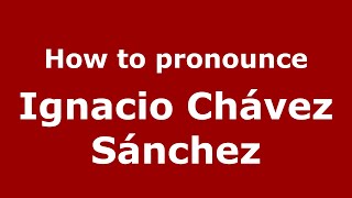 How to pronounce Ignacio Chávez Sánchez