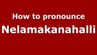 How to pronounce Nelamakanahalli