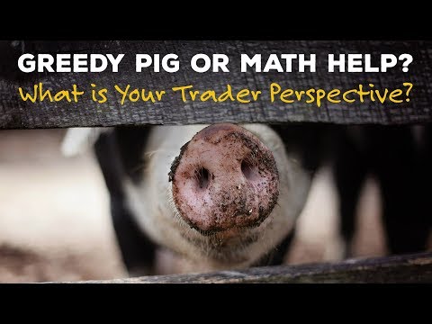 Greedy Pig or Math Help? What is Your Trader Perspective?