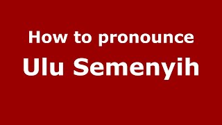 How to pronounce Ulu Semenyih