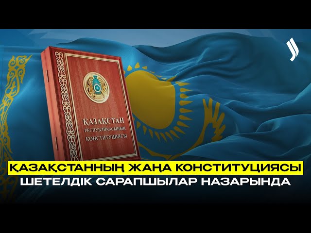 Қазақстанның жаңа Конституциясы – шетелдік сарапшылар назарында