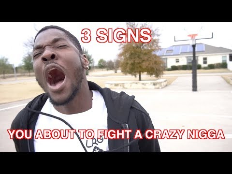 3 SIGNS YOU'RE ABOUT TO FIGHT A CRAZY NIGGA
