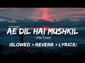 Ae Dil Hai Mushkil (Slowed + Reverb + Lyrics) Title Track - Ranbir, Anushka, Aishwarya | Arijit