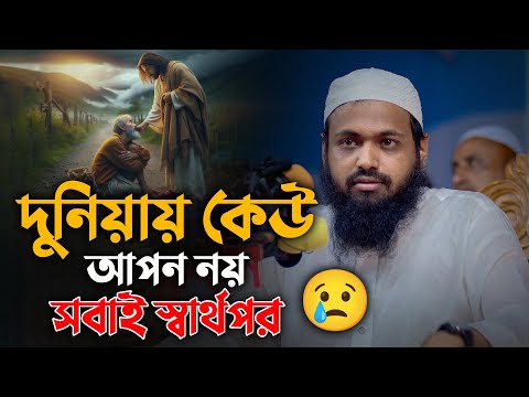 দুনিয়ায় কেউ আপন নয়, সবাই স্বার্থপর – বাস্তবমুখী নসিহত