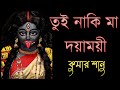 তুই নাকি মা দয়াময়ী কুমার শানু শ্যাম�