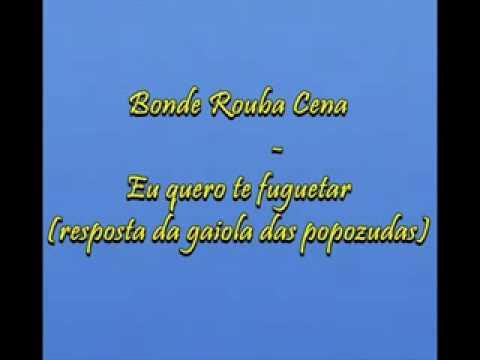 Bonde Rouba Cena - eu quero te fuguetar (resposta da gaiola das popozudas)