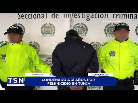 CONDENADO A 31 AÑOS POR FEMINICIDIO EN TUNJA