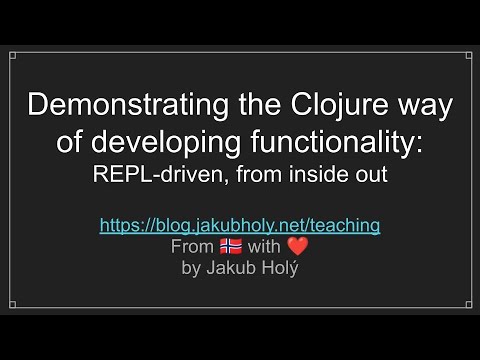 Demonstrating the Clojure way of developing functionality: REPL-driven, from inside out
