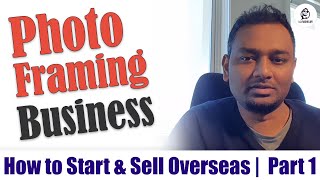 Photo Framing Business | How to Start | How to Sell Overseas | Intro - Part 1