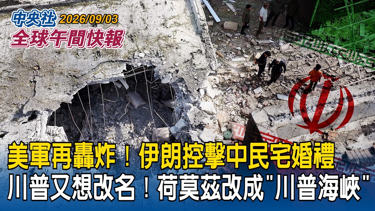 美軍又猛轟！伊朗控擊中民宅婚禮 美軍：從未針對平民 川普：隨時準備再攻擊｜川普又想改名！提議把荷莫茲海峽改成「川普海峽」｜2026/09/03 中央社全球午間快報